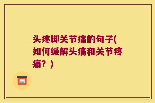 头疼脚关节痛的句子(如何缓解头痛和关节疼痛?)