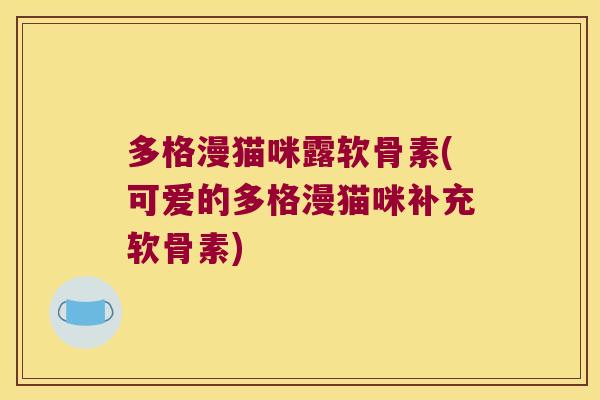 多格漫猫咪露软骨素(可爱的多格漫猫咪补充软骨素)