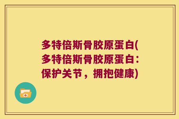 多特倍斯骨胶原蛋白(多特倍斯骨胶原蛋白:保护关节,拥抱健康)