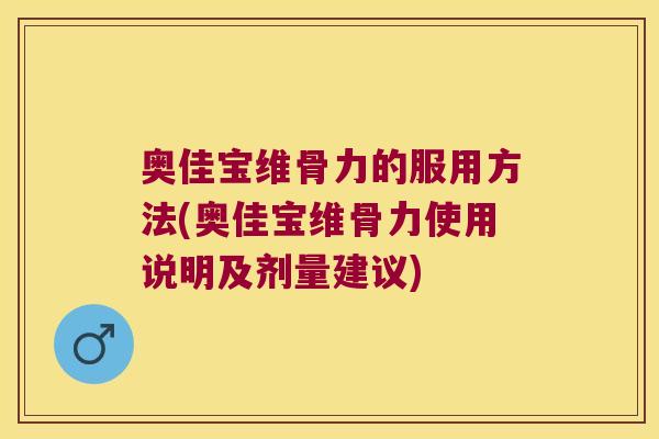 奥佳宝维骨力的服用方法(奥佳宝维骨力使用说明及剂量建议)
