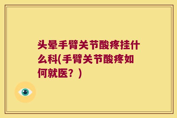 头晕手臂关节酸疼挂什么科(手臂关节酸疼如何就医?)