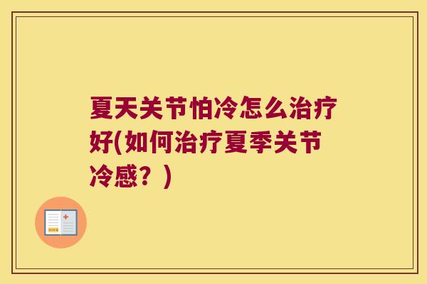 夏天关节怕冷怎么治疗好(如何治疗夏季关节冷感?)