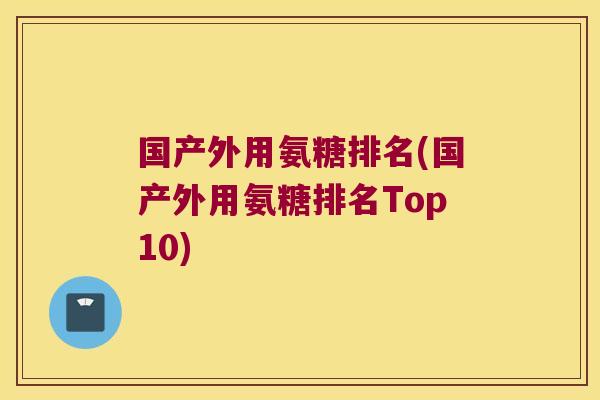 国产外用氨糖排名(国产外用氨糖排名Top10)