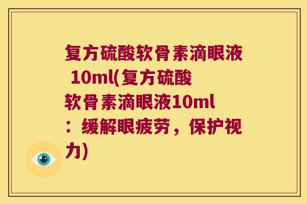 复方硫酸软骨素滴眼液 10ml(复方硫酸软骨素滴眼液10ml：缓解眼疲劳，保护视力)