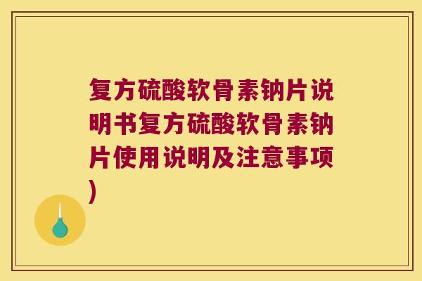复方硫酸软骨素钠片说明书复方硫酸软骨素钠片使用说明及注意事项)