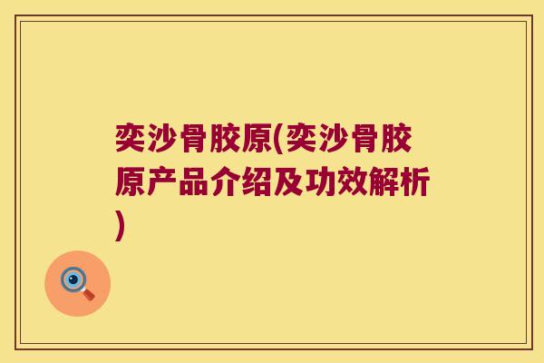 奕沙骨胶原(奕沙骨胶原产品介绍及功效解析)