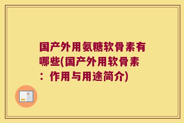 国产外用氨糖软骨素有哪些(国产外用软骨素:作用与用途简介)