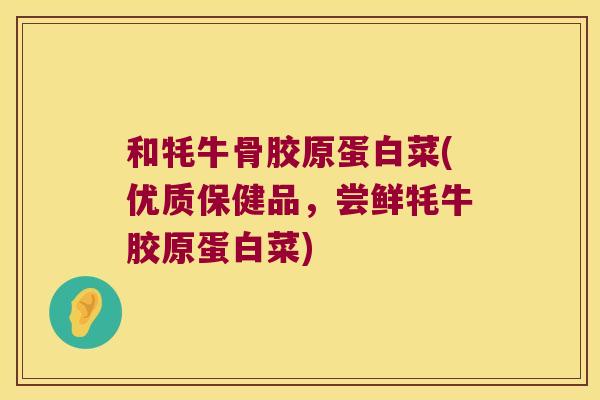 和牦牛骨胶原蛋白菜(优质保健品,尝鲜牦牛胶原蛋白菜)