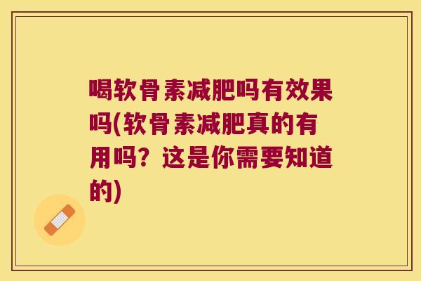 喝软骨素减肥吗有效果吗(软骨素减肥真的有用吗?这是你需要知道的)