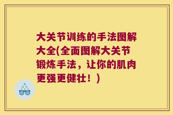 大关节训练的手法图解大全(全面图解大关节锻炼手法,让你的肌肉更强更健壮!)