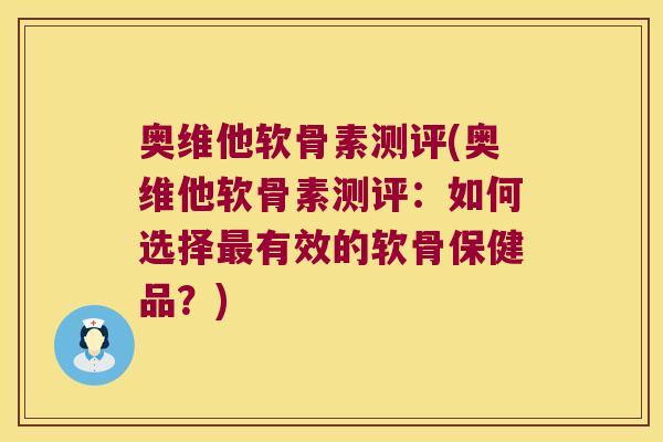 奥维他软骨素测评(奥维他软骨素测评:如何选择最有效的软骨保健品?)