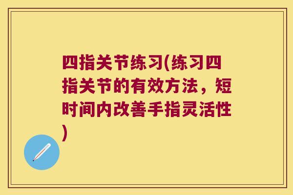 四指关节练习(练习四指关节的有效方法,短时间内改善手指灵活性)