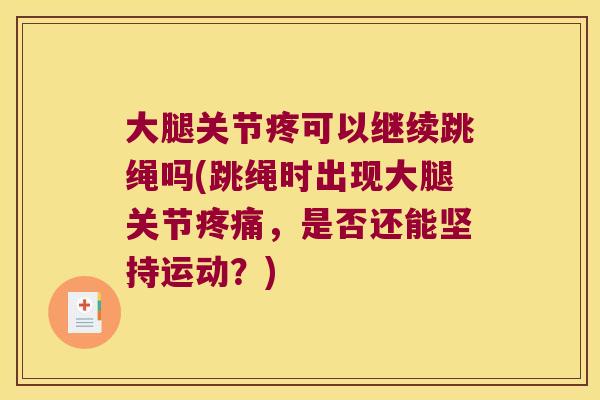 大腿关节疼可以继续跳绳吗(跳绳时出现大腿关节，是否还能坚持运动？)