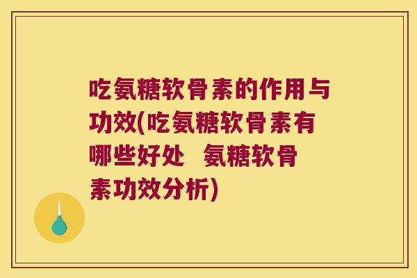 吃氨糖软骨素的作用与功效(吃氨糖软骨素有哪些好处 氨糖软骨素功效分析)