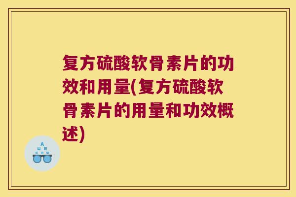 复方硫酸软骨素片的功效和用量(复方硫酸软骨素片的用量和功效概述)