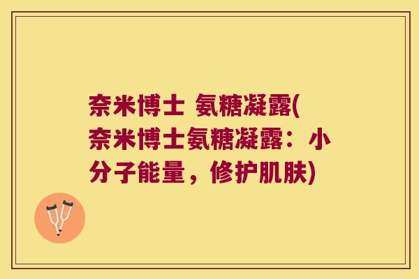 奈米博士 氨糖凝露(奈米博士氨糖凝露:小分子能量,修护肌肤)