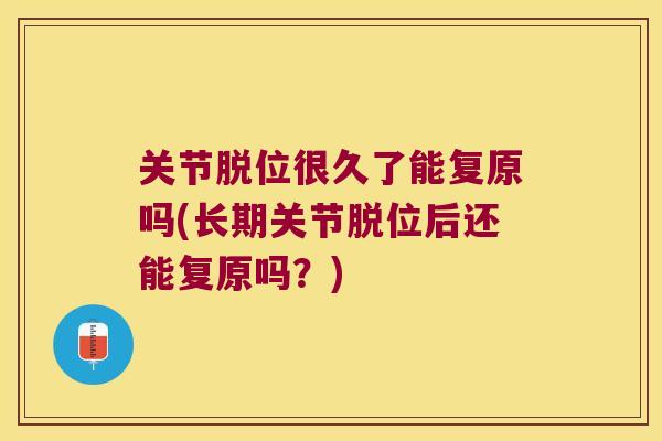 关节脱位很久了能复原吗(长期关节脱位后还能复原吗?)