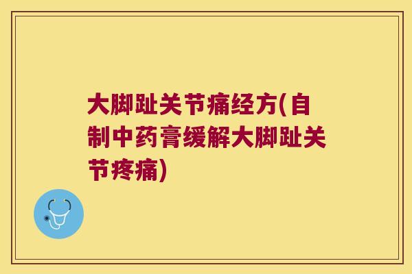 大脚趾关节痛经方(自制中药膏缓解大脚趾关节疼痛)