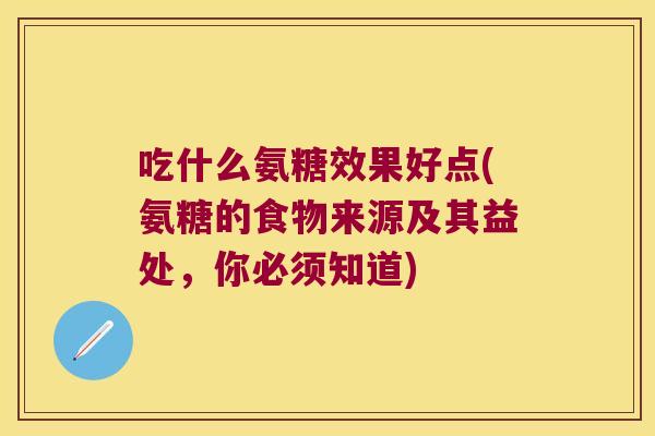 吃什么氨糖效果好点(氨糖的食物来源及其益处,你必须知道)