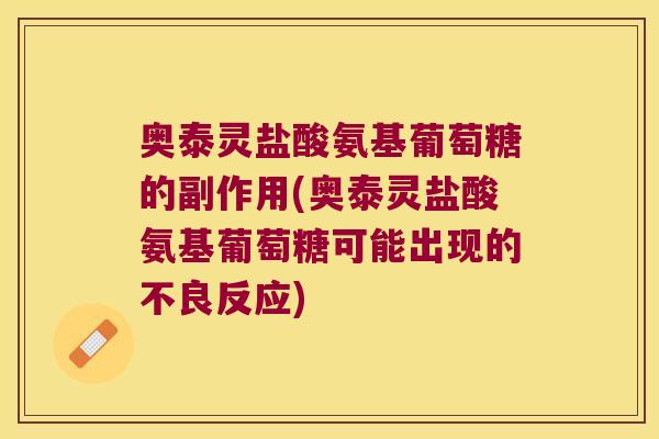 奥泰灵盐酸氨基葡萄糖的副作用(奥泰灵盐酸氨基葡萄糖可能出现的不良反应)