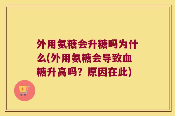 外用氨糖会升糖吗为什么(外用氨糖会导致血糖升高吗?原因在此)
