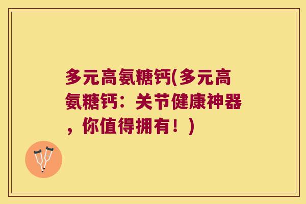 多元高氨糖钙(多元高氨糖钙:关节健康神器,你值得拥有!)
