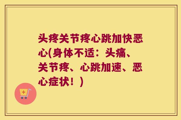 头疼关节疼心跳加快恶心(身体不适:头痛、关节疼、心跳加速、恶心症状!)