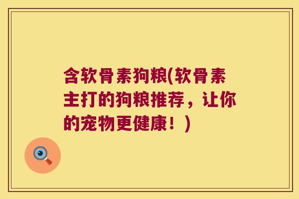 含软骨素狗粮(软骨素主打的狗粮推荐,让你的宠物更健康!)
