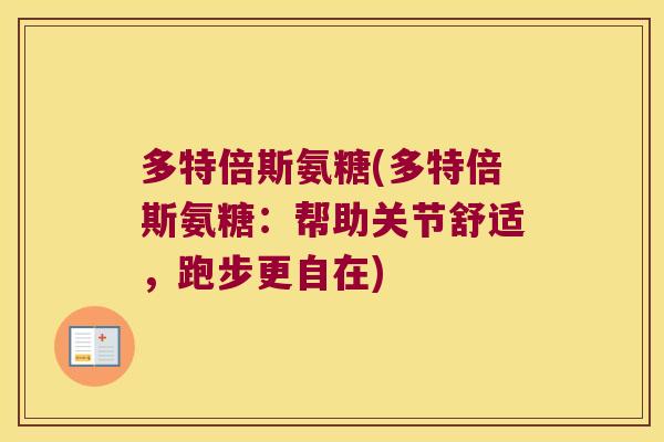 多特倍斯氨糖(多特倍斯氨糖:帮助关节舒适,跑步更自在) 多特倍斯氨糖(多特倍斯氨糖:帮助关节舒适,跑步更自在)