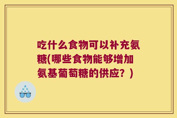 吃什么食物可以补充氨糖(哪些食物能够增加氨基葡萄糖的供应?)