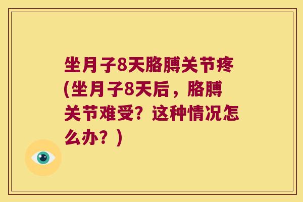 坐月子8天胳膊关节疼(坐月子8天后,胳膊关节难受?这种情况怎么办?)
