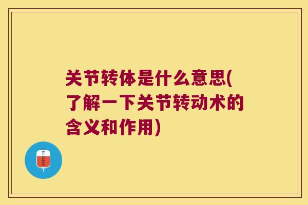 关节转体是什么意思(了解一下关节转动术的含义和作用)