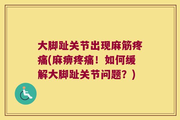 大脚趾关节出现麻筋疼痛(麻痹疼痛!如何缓解大脚趾关节问题?)