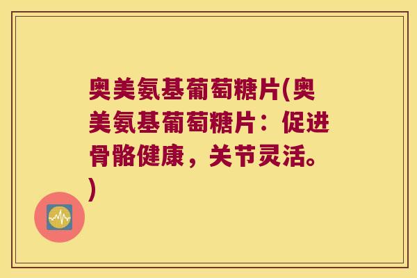 奥美氨基葡萄糖片(奥美氨基葡萄糖片:促进骨骼健康,关节灵活。)
