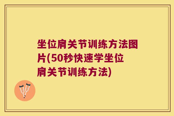 坐位肩关节训练方法图片(50秒快速学坐位肩关节训练方法)