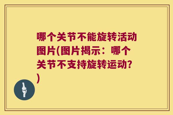 哪个关节不能旋转活动图片(图片揭示:哪个关节不支持旋转运动?)