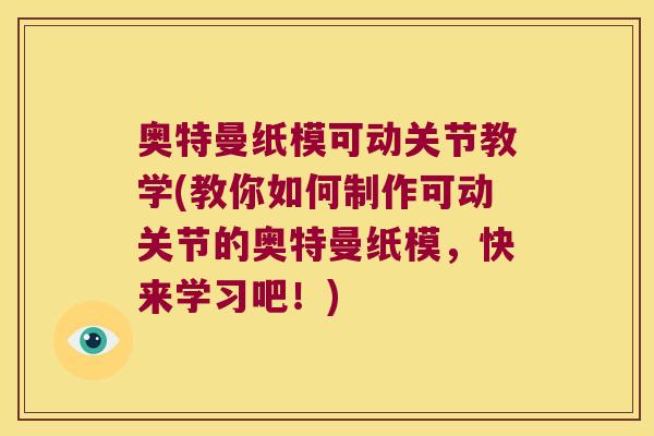 奥特曼纸模可动关节教学(教你如何制作可动关节的奥特曼纸模，快来学习吧！)