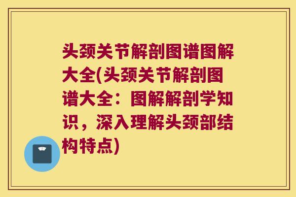 头颈关节解剖图谱图解大全(头颈关节解剖图谱大全:图解解剖学知识,深入理解头颈部结构特点)