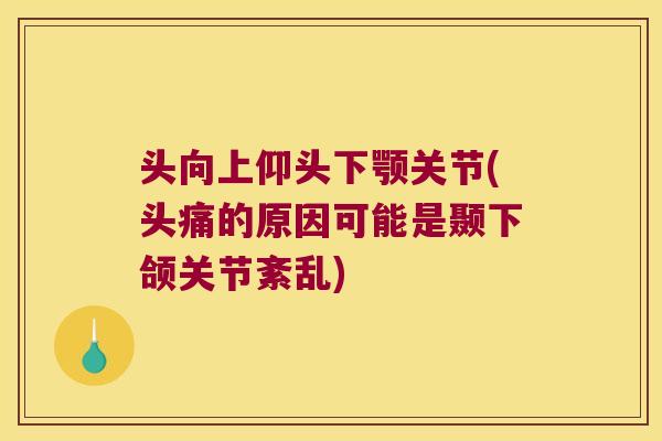 头向上仰头下颚关节(头痛的原因可能是颞下颌关节紊乱)