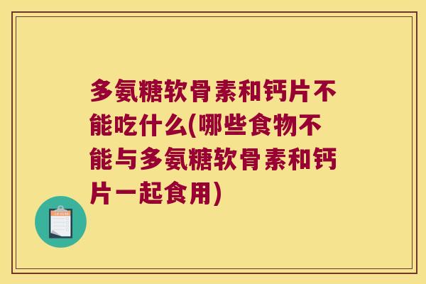 多氨糖软骨素和钙片不能吃什么(哪些食物不能与多氨糖软骨素和钙片一起食用) 多氨糖软骨素和钙片不能吃什么(哪些食物不能与多氨糖软骨素和钙片一起食用)