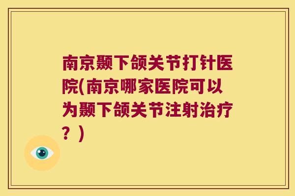南京颞下颌关节打针医院(南京哪家医院可以为颞下颌关节注射治疗?)