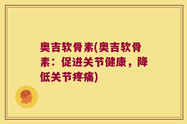 奥吉软骨素(奥吉软骨素:促进关节健康,降低关节疼痛)