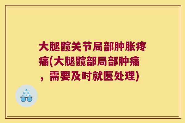 大腿髋关节局部肿胀疼痛(大腿髋部局部肿痛,需要及时就医处理)