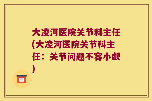 大凌河医院关节科主任(大凌河医院关节科主任:关节问题不容小觑)