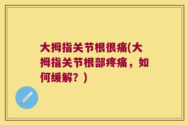 大拇指关节根很痛(大拇指关节根部疼痛,如何缓解?)