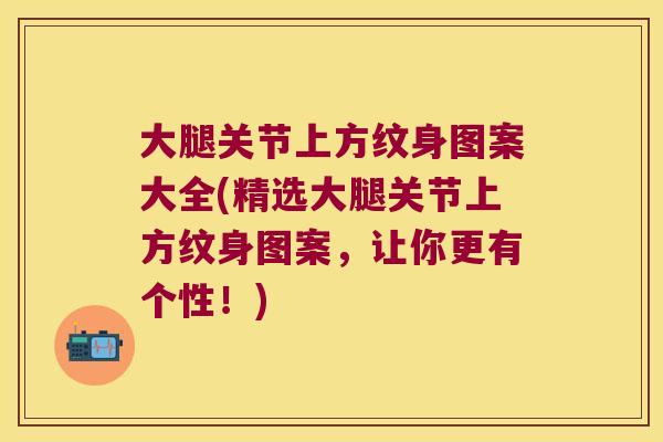 大腿关节上方纹身图案大全(精选大腿关节上方纹身图案,让你更有个性!)