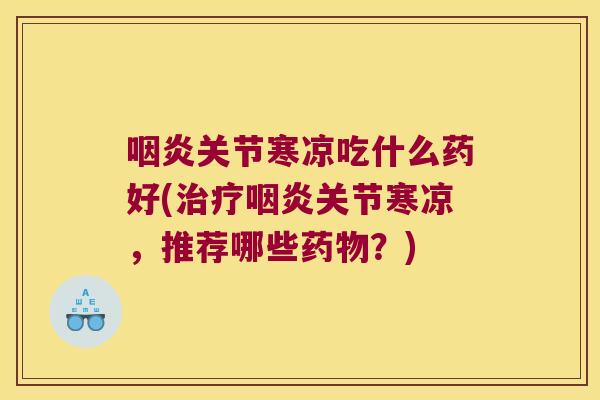 关节寒凉吃什么药好(关节寒凉,推荐哪些?) 关节寒凉吃什么药好(关节寒凉,推荐哪些?)