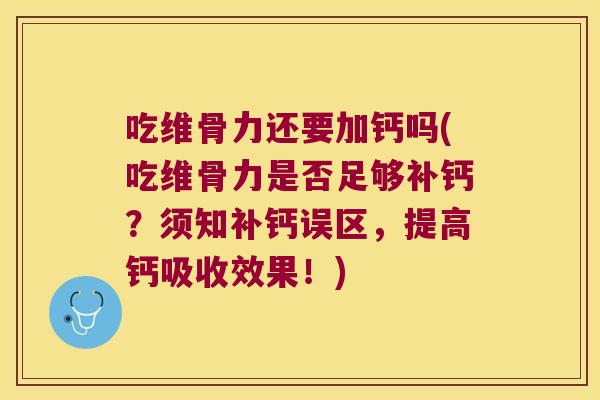 吃维骨力还要加钙吗(吃维骨力是否足够补钙?须知补钙误区,提高钙吸收效果!)