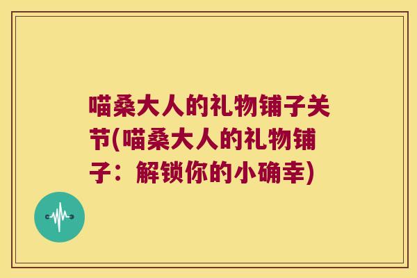 喵桑大人的礼物铺子关节(喵桑大人的礼物铺子:解锁你的小确幸)