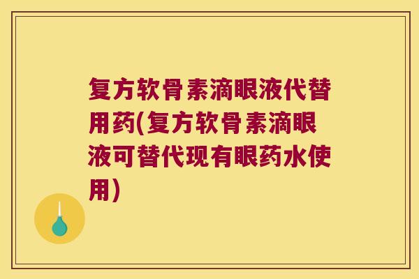 复方软骨素滴眼液代替用药(复方软骨素滴眼液可替代现有眼药水使用)